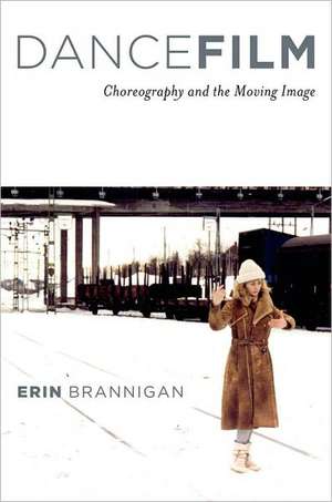 Dancefilm: Choreography and the Moving Image de Erin Brannigan