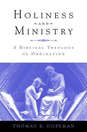 Holiness and Ministry: A Biblical Theology of Ordination de Thomas B. Dozeman