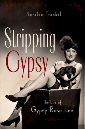 Stripping Gypsy: The Life of Gypsy Rose Lee de Noralee Frankel