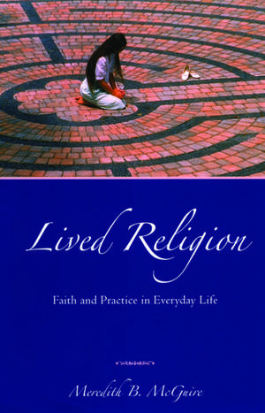 Lived Religion: Faith and Practice in Everyday Life de Meredith B McGuire