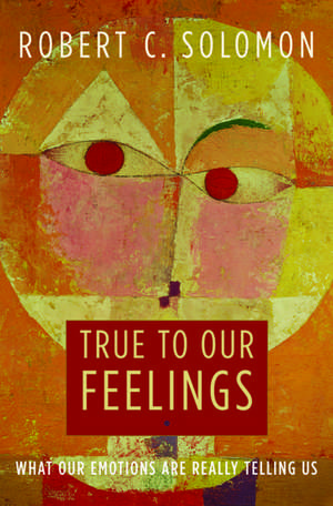 True to Our Feelings: What Our Emotions Are Really Telling Us de Robert C. Solomon