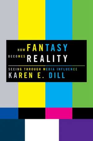 How Fantasy Becomes Reality: Seeing Through Media Influence de Karen E. Dill