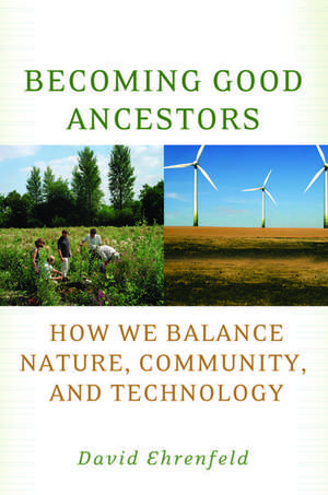 Becoming Good Ancestors: How We Balance Nature, Community, and Technology de David Ehrenfeld