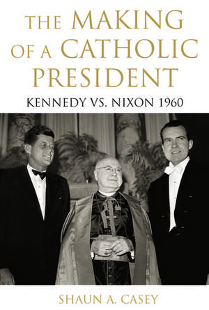 The Making of a Catholic President: Kennedy vs. Nixon 1960 de Shaun A. Casey