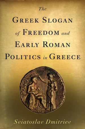 The Greek Slogan of Freedom and Early Roman Politics in Greece de Sviatoslav Dmitriev