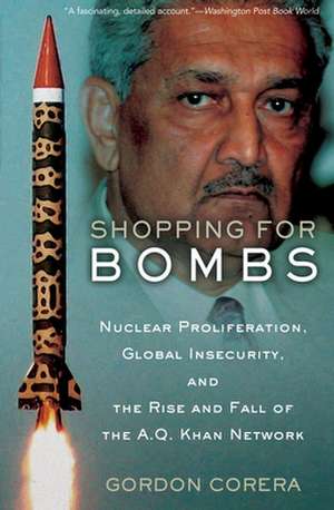 Shopping for Bombs: Nuclear Proliferation, Global Insecurity, and the Rise and Fall of the A.Q. Khan Network de Gordon Corera