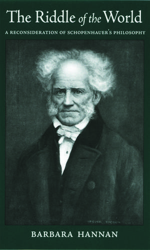 The Riddle of the World: A Reconsideration of Schopenhauer's Philosophy de Barbara Hannan