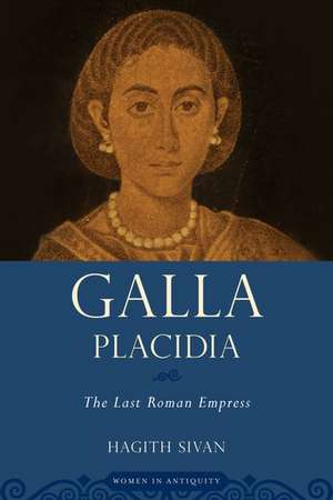 Galla Placidia: The Last Roman Empress de Hagith Sivan