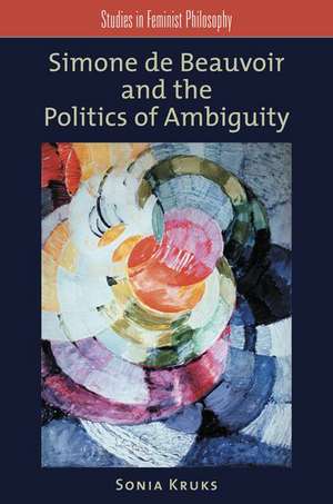 Simone de Beauvoir and the Politics of Ambiguity de Sonia Kruks