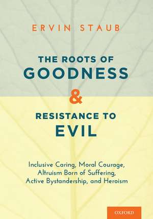 The Roots of Goodness and Resistance to Evil: Inclusive Caring, Moral Courage, Altruism Born of Suffering, Active Bystandership, and Heroism de Ervin Staub