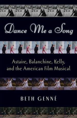 Dance Me a Song: Astaire, Balanchine, Kelly and the American Film Musical de Beth Genné