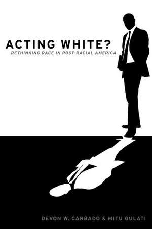 Acting White?: Rethinking Race in Post-Racial America de Devon W. Carbado
