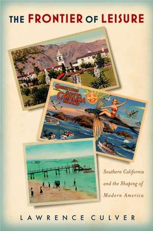 The Frontier of Leisure: Southern California and the Shaping of Modern America de Lawrence Culver