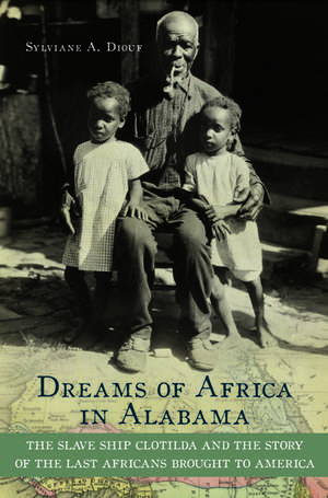 Dreams of Africa in Alabama: The Slave Ship Clotilda and the Story of the Last Africans Brought to America de Sylviane A. Diouf