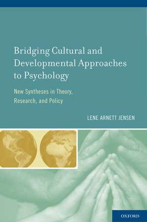 Bridging Cultural and Developmental Approaches to Psychology: New Syntheses in Theory, Research, and Policy de Lene Arnett Jensen