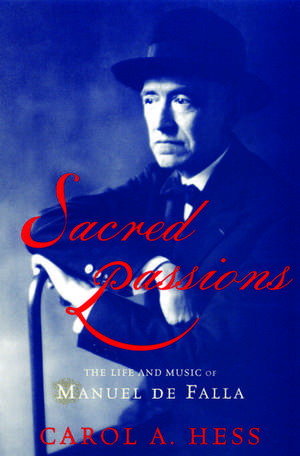 Sacred Passions: The Life and Music of Manual de Falla de Carol Hess