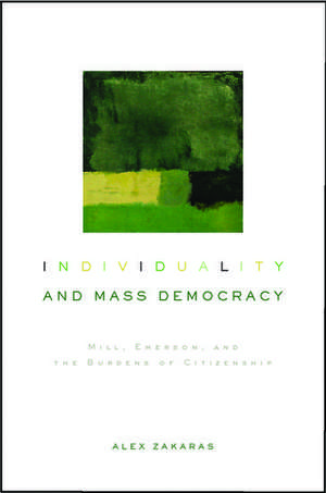 Individuality and Mass Democracy: Mill, Emerson, and the Burdens of Citizenship de Alex M. Zakaras