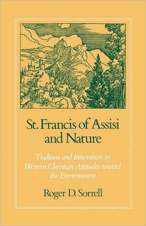 St. Francis of Assisi and Nature: Tradition and Innovation in Western Christian Attitudes toward the Environment de Roger D. Sorrell