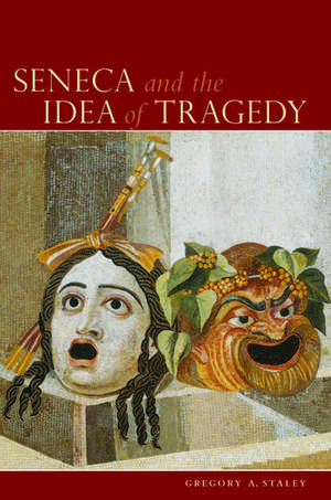 Seneca and the Idea of Tragedy de Gregory A. Staley