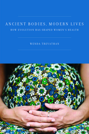 Ancient Bodies, Modern Lives: How Evolution Has Shaped Women's Health de Wenda Trevathan, Ph.D.