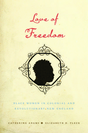 Love of Freedom: Black Women in Colonial and Revolutionary New England de Catherine Adams