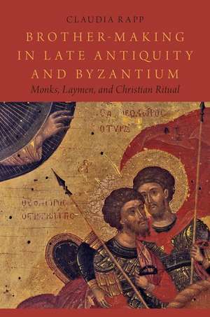 Brother-Making in Late Antiquity and Byzantium: Monks, Laymen, and Christian Ritual de Claudia Rapp