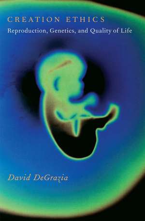 Creation Ethics: Reproduction, Genetics, and Quality of Life de David DeGrazia