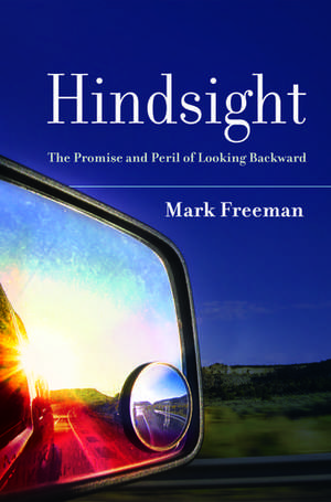 Hindsight: The Promise and Peril of Looking Backward de Mark Freeman