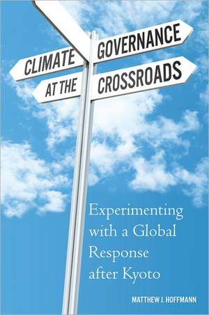 Climate Governance at the Crossroads: Experimenting with a Global Response after Kyoto de Matthew J. Hoffmann