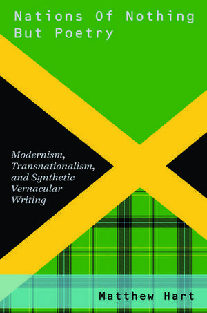 Nations of Nothing But Poetry: Modernism, Transnationalism, and Synthetic Vernacular Writing de Matthew Hart