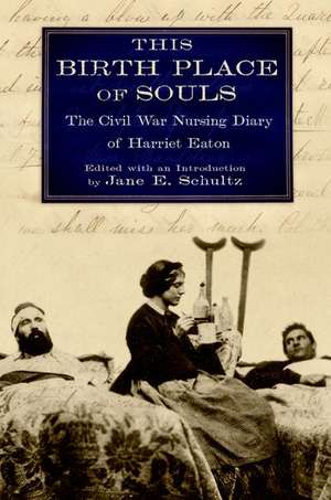 This Birth Place of Souls: The Civil War Nursing Diary of Harriet Eaton de Jane E. Schultz