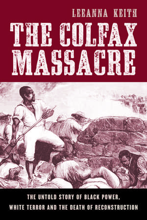 The Colfax Massacre: The Untold Story of Black Power, White Terror, and the Death of Reconstruction de LeeAnna Keith