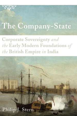 The Company-State: Corporate Sovereignty and the Early Modern Foundations of the British Empire in India de Philip J. Stern