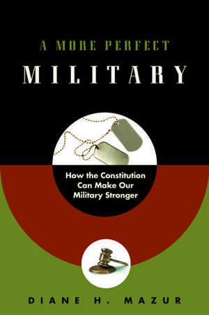 A More Perfect Military: How the Constitution Can Make Our Military Stronger de Diane H. Mazur