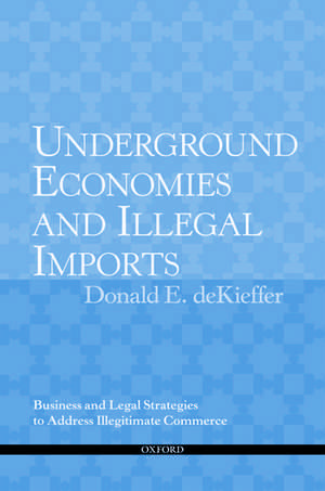 Underground Economies and Illegal Imports: Legal and Business Strategies to Address Illegitimate Commerce de The Late Donald deKieffer