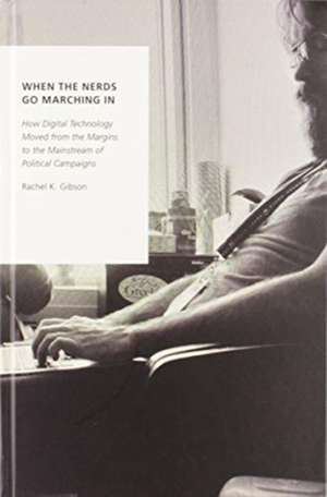 When the Nerds Go Marching In: How Digital Technology Moved from the Margins to the Mainstream of Political Campaigns de Rachel K. Gibson