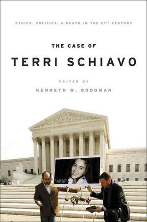 The Case of Terri Schiavo: Ethics, Politics, and Death in the 21st Century de Kenneth Goodman