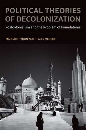 Political Theories of Decolonization: Postcolonialism and the Problem of Foundations de Margaret Kohn