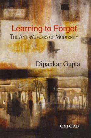 Learning to Forget: The Anti-Memoirs of Modernity de Dipankar Gupta