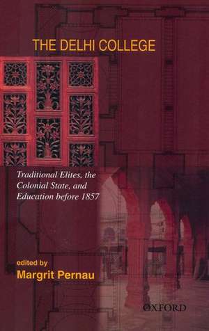 The Delhi College: Traditional Elites, the Colonial State, and Education before 1857 de Margrit Pernau