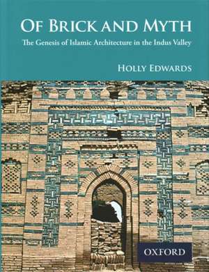 Of Brick and Myth: The Genesis of Islamic Architecture in the Indus Valley de Holly Edwards