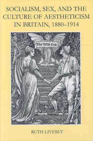 Socialism, Sex, and the Culture of Aestheticism in Britain, 1880-1914 de Ruth Livesey