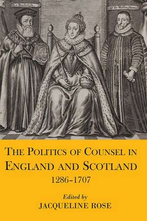 The Politics of Counsel in England and Scotland, 1286-1707 de Jacqueline Rose