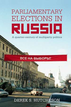 Parliamentary Elections in Russia: A Quarter-Century of Multiparty Politics de Derek S. Hutcheson