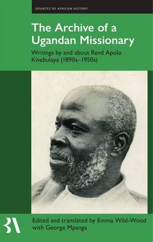 The Archive of a Ugandan Missionary: Writings by and about Revd Apolo Kivebulaya, 1890s-1950s de Emma Wild-Wood