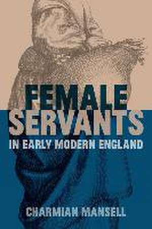 Female Servants in Early Modern England de Charmian Mansell