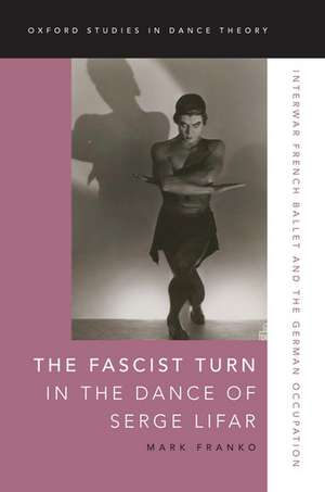 The Fascist Turn in the Dance of Serge Lifar: Interwar French Ballet and the German Occupation de Mark Franko