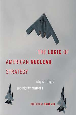 The Logic of American Nuclear Strategy: Why Strategic Superiority Matters de Matthew Kroenig