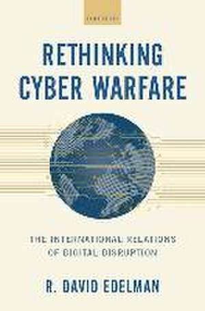 Rethinking Cyber Warfare: The International Relations of Digital Disruption de R. David Edelman