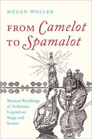 From Camelot to Spamalot: Musical Retellings of Arthurian Legend on Stage and Screen de Megan Woller